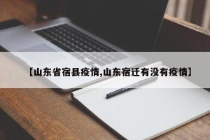 【山东省宿县疫情,山东宿迁有没有疫情】