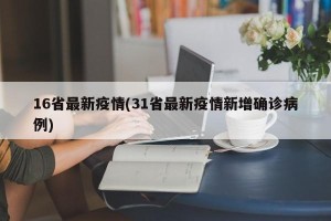 16省最新疫情(31省最新疫情新增确诊病例)