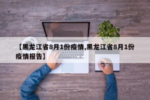 【黑龙江省8月1份疫情,黑龙江省8月1份疫情报告】