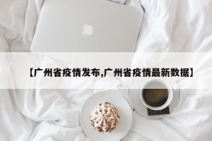 【广州省疫情发布,广州省疫情最新数据】