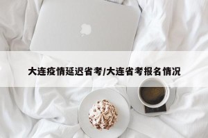 大连疫情延迟省考/大连省考报名情况