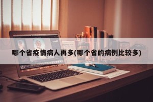 哪个省疫情病人再多(哪个省的病例比较多)