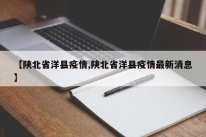 【陕北省洋县疫情,陕北省洋县疫情最新消息】
