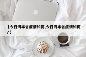 【今日海丰省疫情如何,今日海丰省疫情如何了】