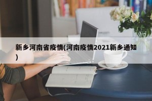 新乡河南省疫情(河南疫情2021新乡通知)