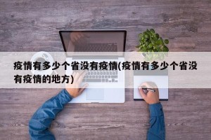 疫情有多少个省没有疫情(疫情有多少个省没有疫情的地方)