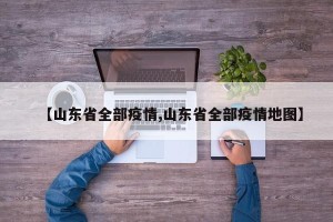 【山东省全部疫情,山东省全部疫情地图】