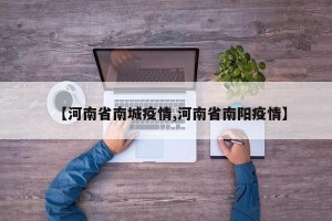 【河南省南城疫情,河南省南阳疫情】