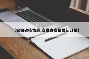 【安徽省疫情最,安徽省疫情最新政策】