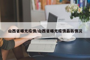 山西省曝光疫情/山西省曝光疫情最新情况