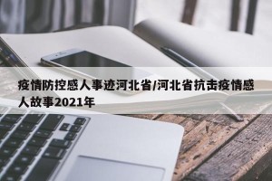 疫情防控感人事迹河北省/河北省抗击疫情感人故事2021年
