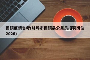 固镇疫情省考(蚌埠市固镇县公务员招聘岗位2020)