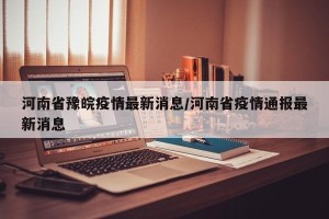 河南省豫皖疫情最新消息/河南省疫情通报最新消息