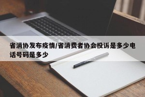 省消协发布疫情/省消费者协会投诉是多少电话号码是多少