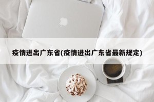 疫情进出广东省(疫情进出广东省最新规定)