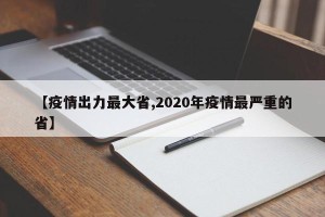 【疫情出力最大省,2020年疫情最严重的省】