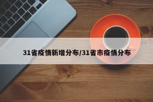 31省疫情新增分布/31省市疫情分布