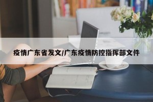 疫情广东省发文/广东疫情防控指挥部文件