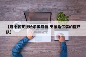 【哪个省支援哈尔滨疫情,支援哈尔滨的医疗队】