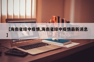 【海南省琼中疫情,海南省琼中疫情最新消息】