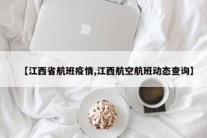 【江西省航班疫情,江西航空航班动态查询】