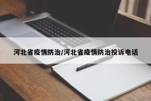 河北省疫情防治/河北省疫情防治投诉电话