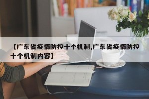 【广东省疫情防控十个机制,广东省疫情防控十个机制内容】