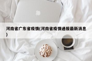 河南省广东省疫情(河南省疫情通报最新消息)