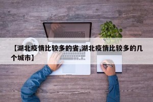 【湖北疫情比较多的省,湖北疫情比较多的几个城市】