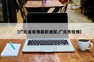 【广元省疫情最新通报,广元市役情】