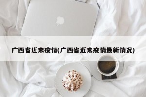 广西省近来疫情(广西省近来疫情最新情况)