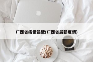 广西省疫情最近(广西省最新疫情)