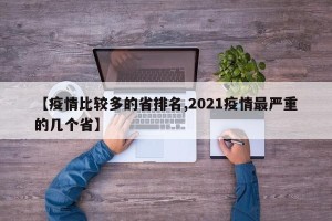 【疫情比较多的省排名,2021疫情最严重的几个省】
