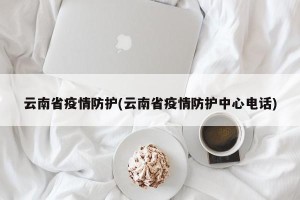 云南省疫情防护(云南省疫情防护中心电话)