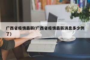 广西省疫情最新(广西省疫情最新消息多少例了)