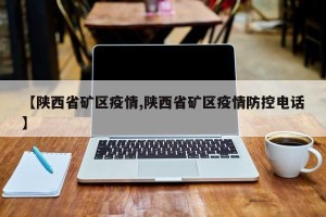 【陕西省矿区疫情,陕西省矿区疫情防控电话】