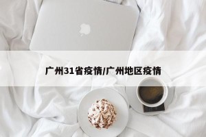 广州31省疫情/广州地区疫情