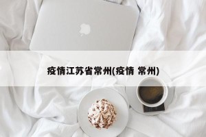 疫情江苏省常州(疫情 常州)