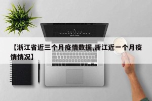 【浙江省近三个月疫情数据,浙江近一个月疫情情况】