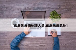 【东北省疫情处理人员,东北防疫总处】