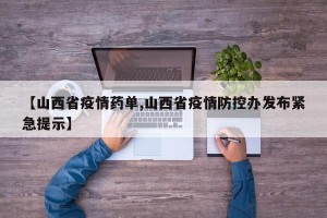 【山西省疫情药单,山西省疫情防控办发布紧急提示】