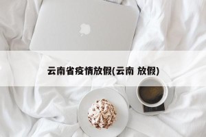 云南省疫情放假(云南 放假)