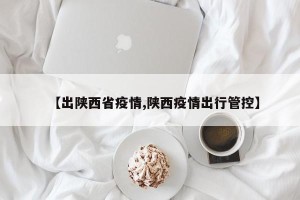 【出陕西省疫情,陕西疫情出行管控】