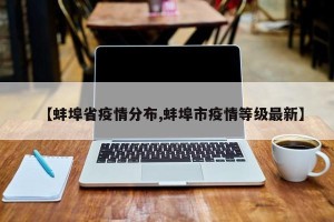 【蚌埠省疫情分布,蚌埠市疫情等级最新】