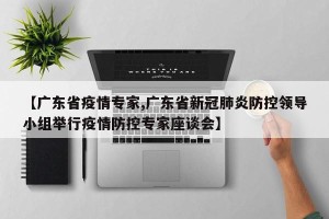 【广东省疫情专家,广东省新冠肺炎防控领导小组举行疫情防控专家座谈会】