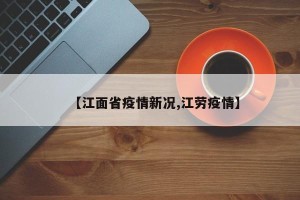 【江面省疫情新况,江劳疫情】