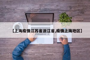 【上海疫情江苏省浙江省,疫情上海地区】
