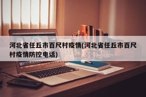 河北省任丘市百尺村疫情(河北省任丘市百尺村疫情防控电话)