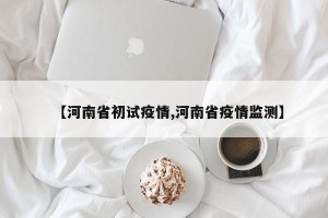 【河南省初试疫情,河南省疫情监测】