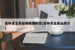 吉林省五家站镇疫情防控(吉林市五家山简介)